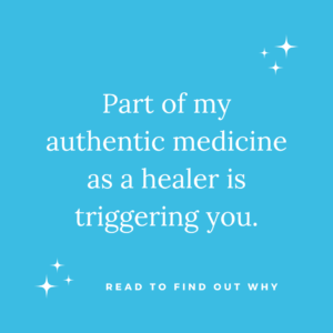 Read more about the article Part of my Authentic Medicine as a Healer is Triggering You